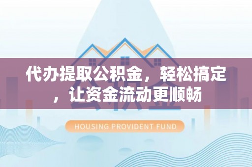 卑南代办提取公积金，轻松搞定，让资金流动更顺畅