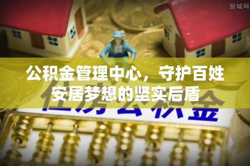 卑南公积金管理中心，守护百姓安居梦想的坚实后盾