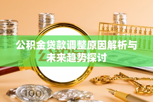 卑南公积金贷款调整原因解析与未来趋势探讨