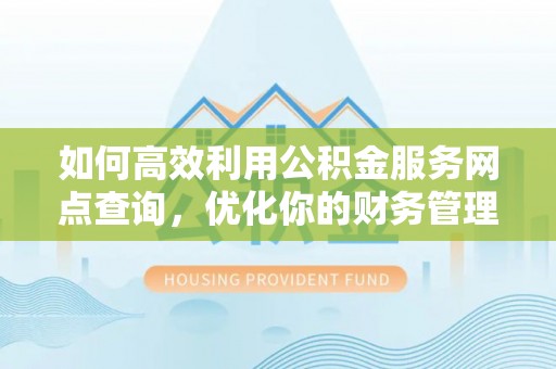 卑南如何高效利用公积金服务网点查询，优化你的财务管理