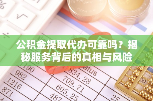 卑南公积金提取代办可靠吗？揭秘服务背后的真相与风险