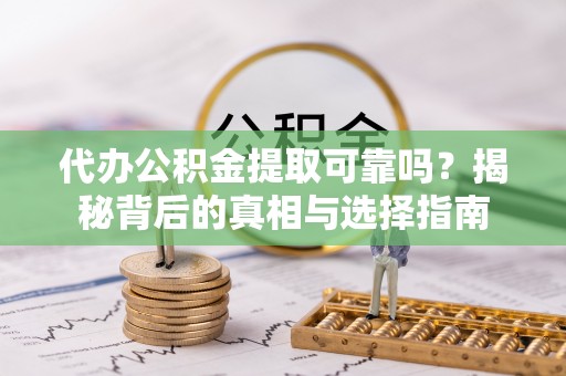 卑南代办公积金提取可靠吗？揭秘背后的真相与选择指南