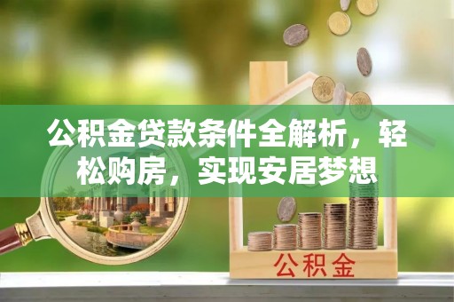 卑南公积金贷款条件全解析，轻松购房，实现安居梦想