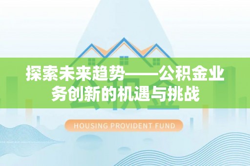 卑南探索未来趋势——公积金业务创新的机遇与挑战