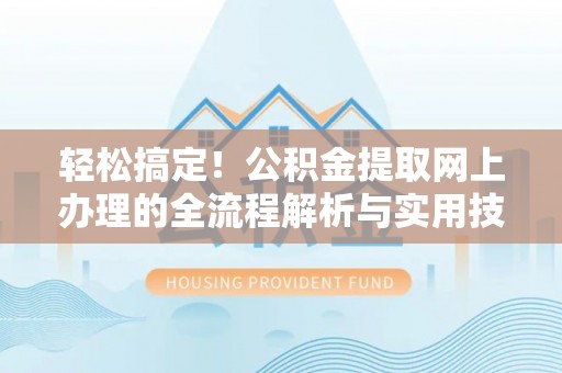 卑南轻松搞定！公积金提取网上办理的全流程解析与实用技巧