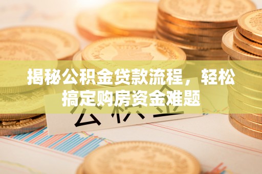 卑南揭秘公积金贷款流程，轻松搞定购房资金难题