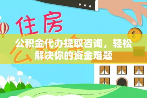 卑南公积金代办提取咨询，轻松解决你的资金难题
