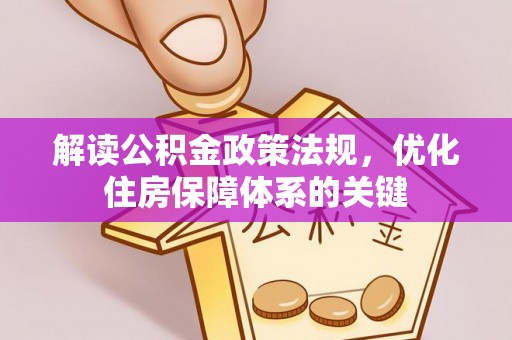 卑南解读公积金政策法规，优化住房保障体系的关键