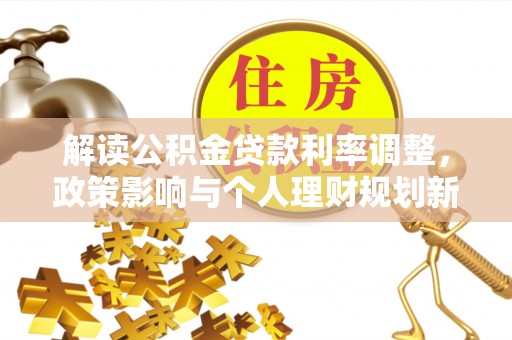 卑南解读公积金贷款利率调整，政策影响与个人理财规划新思路