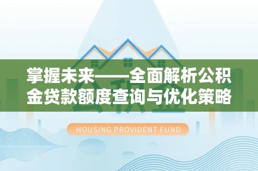 卑南掌握未来——全面解析公积金贷款额度查询与优化策略