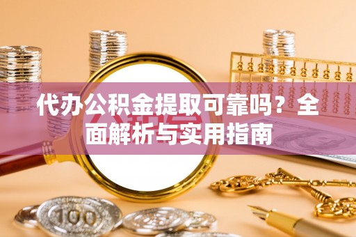 卑南代办公积金提取可靠吗？全面解析与实用指南