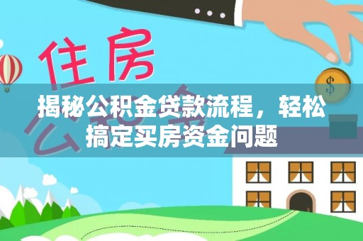 卑南揭秘公积金贷款流程，轻松搞定买房资金问题