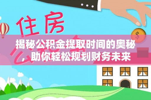 卑南揭秘公积金提取时间的奥秘，助你轻松规划财务未来