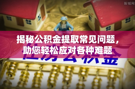 卑南揭秘公积金提取常见问题，助您轻松应对各种难题