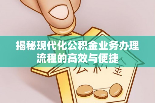 卑南揭秘现代化公积金业务办理流程的高效与便捷