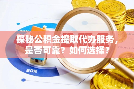 卑南探秘公积金提取代办服务，是否可靠？如何选择？