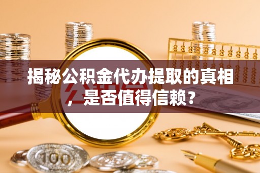卑南揭秘公积金代办提取的真相，是否值得信赖？