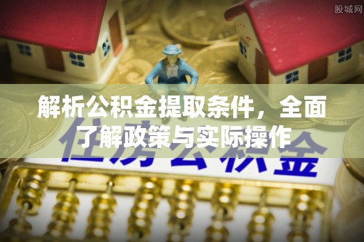 卑南解析公积金提取条件，全面了解政策与实际操作
