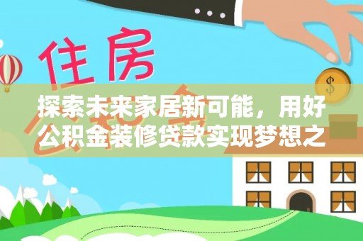 卑南探索未来家居新可能，用好公积金装修贷款实现梦想之家