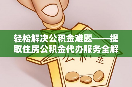 卑南轻松解决公积金难题——提取住房公积金代办服务全解析