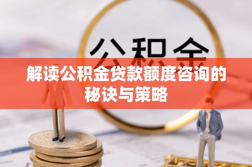 卑南解读公积金贷款额度咨询的秘诀与策略