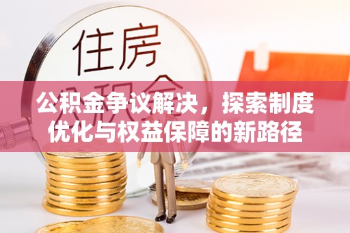 卑南公积金争议解决，探索制度优化与权益保障的新路径