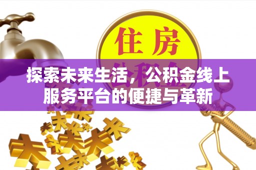 卑南探索未来生活，公积金线上服务平台的便捷与革新