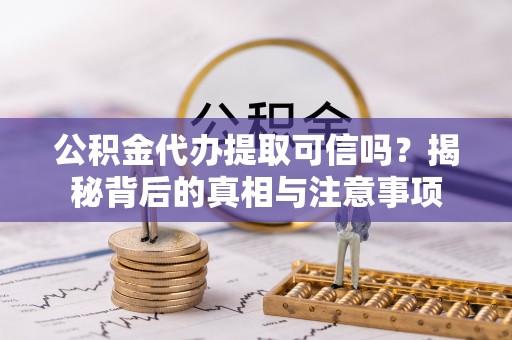 卑南公积金代办提取可信吗？揭秘背后的真相与注意事项