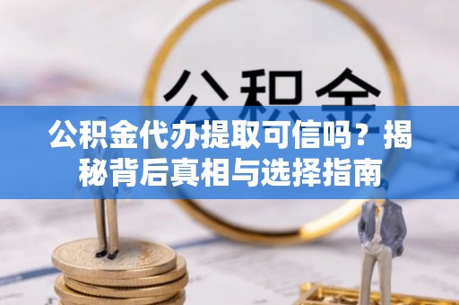 卑南公积金代办提取可信吗？揭秘背后真相与选择指南