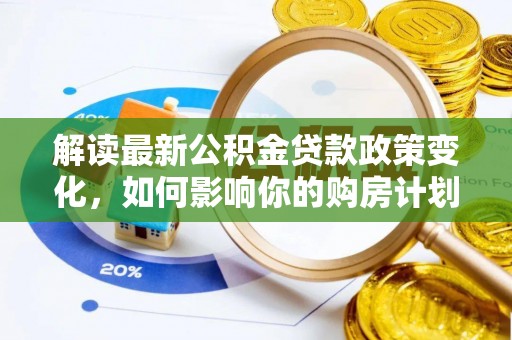 卑南解读最新公积金贷款政策变化，如何影响你的购房计划？