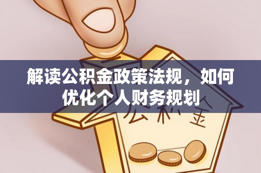 卑南解读公积金政策法规，如何优化个人财务规划
