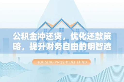 卑南公积金冲还贷，优化还款策略，提升财务自由的明智选择