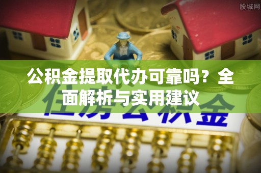 卑南公积金提取代办可靠吗？全面解析与实用建议