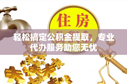 卑南轻松搞定公积金提取，专业代办服务助您无忧