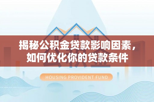 卑南揭秘公积金贷款影响因素，如何优化你的贷款条件