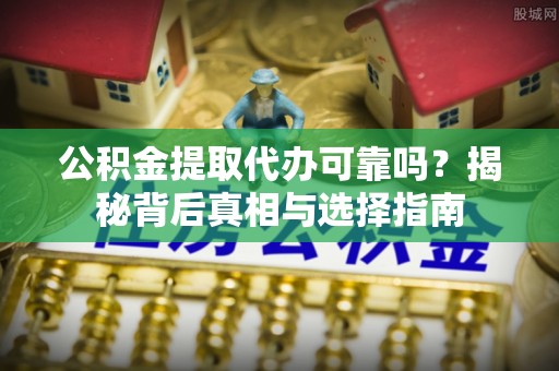 卑南公积金提取代办可靠吗？揭秘背后真相与选择指南