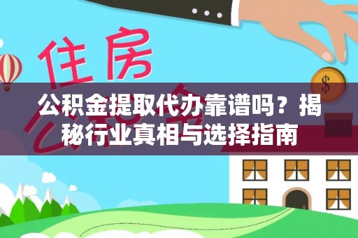 卑南公积金提取代办靠谱吗？揭秘行业真相与选择指南