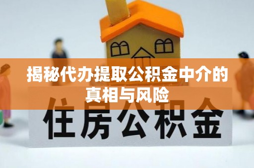 卑南揭秘代办提取公积金中介的真相与风险