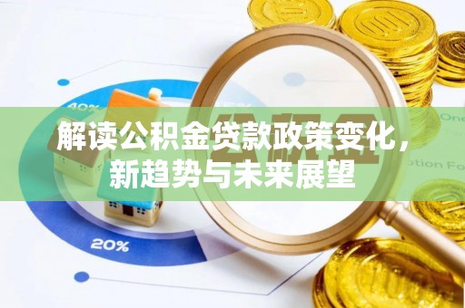 卑南解读公积金贷款政策变化，新趋势与未来展望