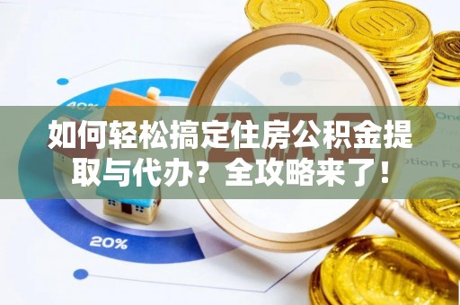 卑南如何轻松搞定住房公积金提取与代办？全攻略来了！