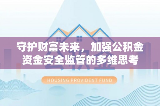卑南守护财富未来，加强公积金资金安全监管的多维思考