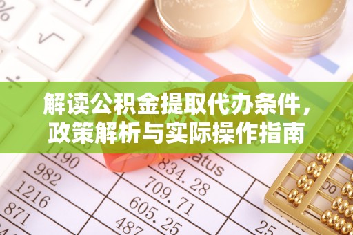 卑南解读公积金提取代办条件，政策解析与实际操作指南