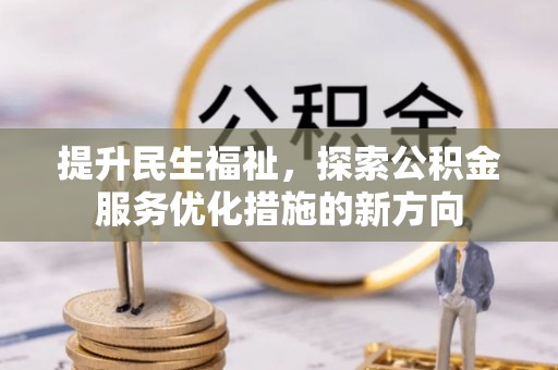 卑南提升民生福祉，探索公积金服务优化措施的新方向