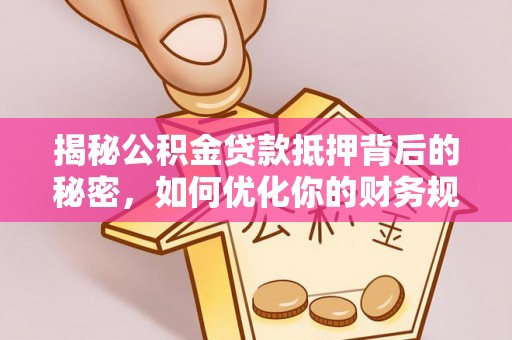 卑南揭秘公积金贷款抵押背后的秘密，如何优化你的财务规划