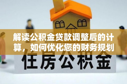 卑南解读公积金贷款调整后的计算，如何优化您的财务规划