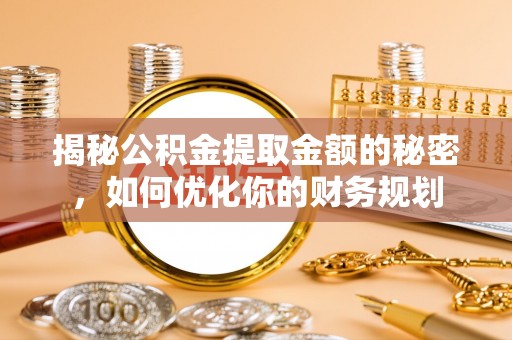 卑南揭秘公积金提取金额的秘密，如何优化你的财务规划