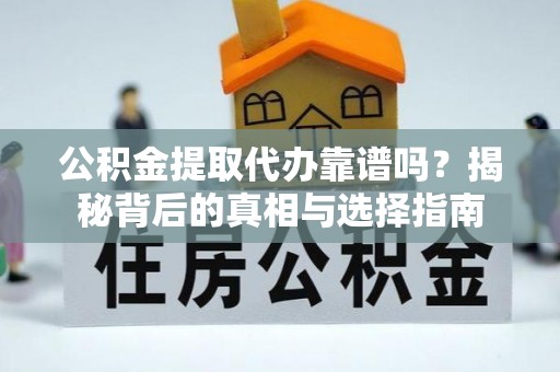 卑南公积金提取代办靠谱吗？揭秘背后的真相与选择指南