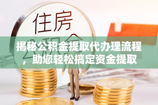 卑南揭秘公积金提取代办理流程，助您轻松搞定资金提取