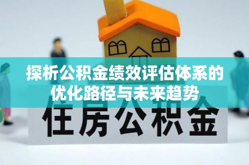 卑南探析公积金绩效评估体系的优化路径与未来趋势