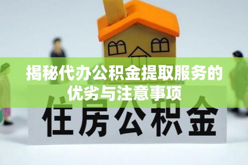 卑南揭秘代办公积金提取服务的优劣与注意事项